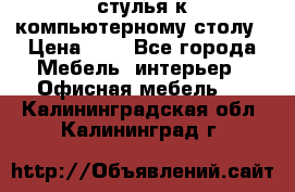 стулья к компьютерному столу › Цена ­ 1 - Все города Мебель, интерьер » Офисная мебель   . Калининградская обл.,Калининград г.